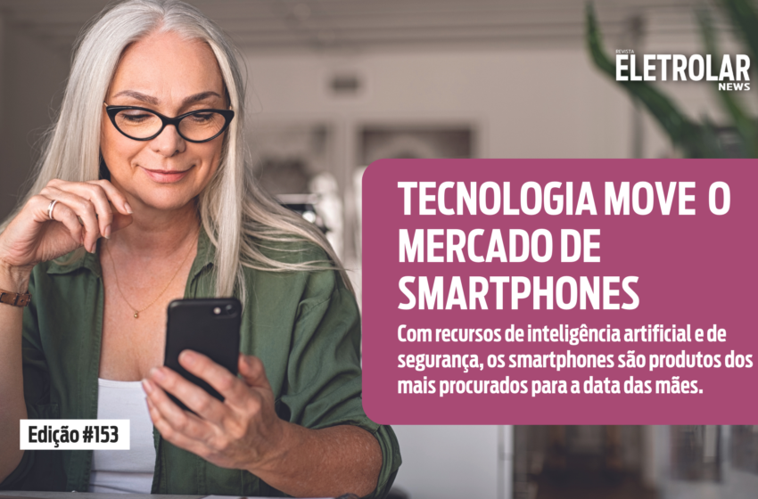  Especial Dia das Mães – Smartphones: Tecnologia move o mercado